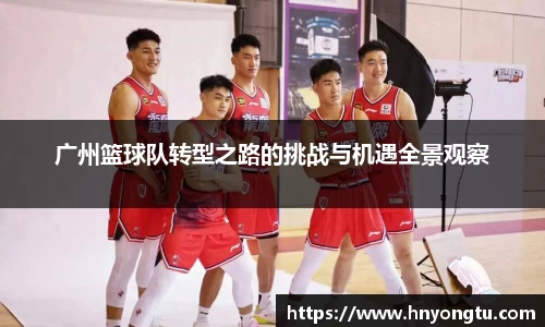 广州篮球队转型之路的挑战与机遇全景观察