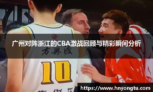 广州对阵浙江的CBA激战回顾与精彩瞬间分析